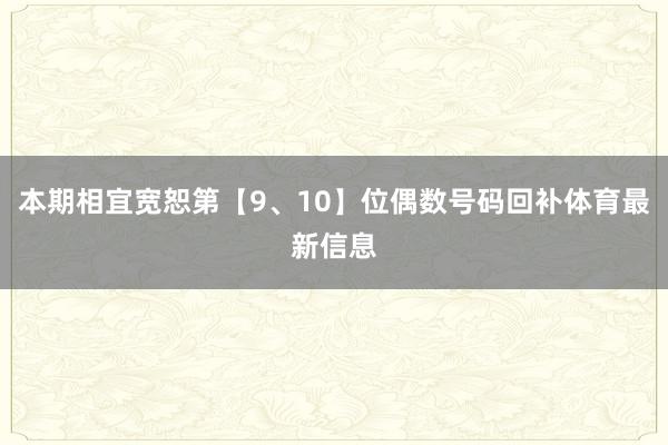 本期相宜宽恕第【9、10】位偶数号码回补体育最新信息