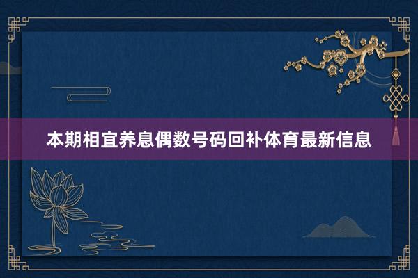 本期相宜养息偶数号码回补体育最新信息