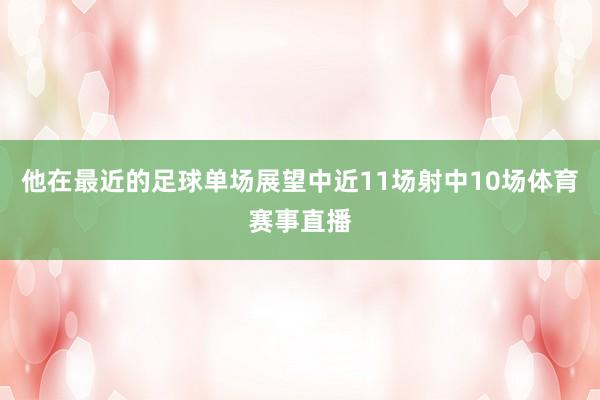 他在最近的足球单场展望中近11场射中10场体育赛事直播