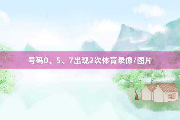 号码0、5、7出现2次体育录像/图片
