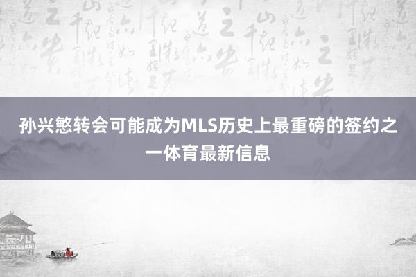 孙兴慜转会可能成为MLS历史上最重磅的签约之一体育最新信息