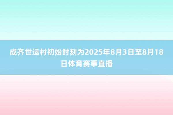 成齐世运村初始时刻为2025年8月3日至8月18日体育赛事直播