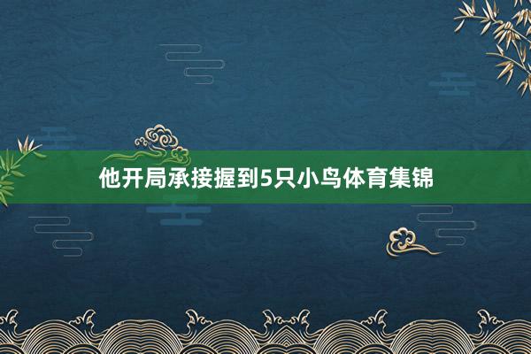 他开局承接握到5只小鸟体育集锦