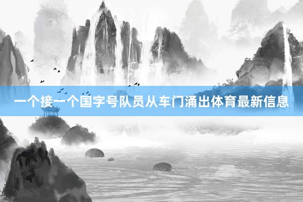 一个接一个国字号队员从车门涌出体育最新信息