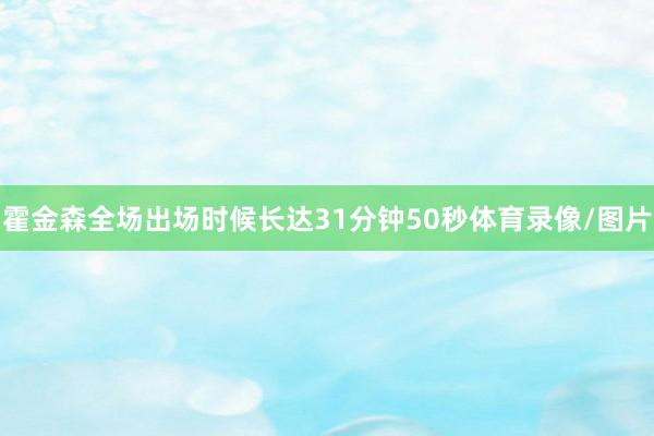 霍金森全场出场时候长达31分钟50秒体育录像/图片