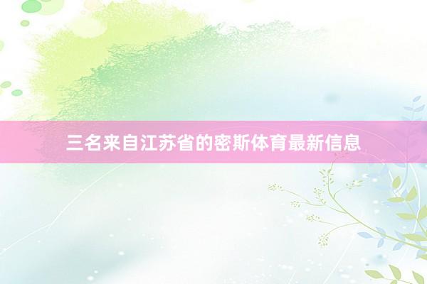 三名来自江苏省的密斯体育最新信息