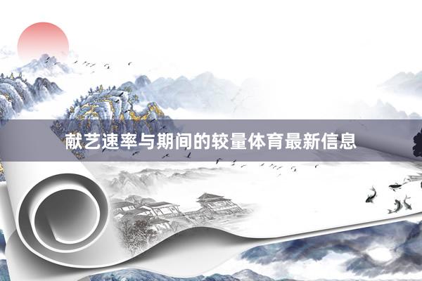 献艺速率与期间的较量体育最新信息