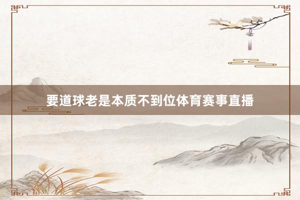 要道球老是本质不到位体育赛事直播