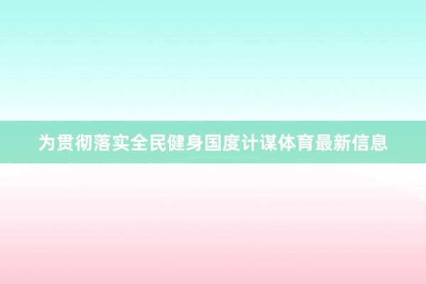 为贯彻落实全民健身国度计谋体育最新信息