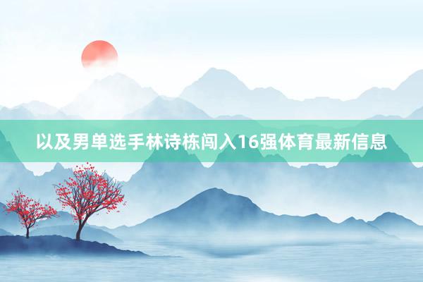 以及男单选手林诗栋闯入16强体育最新信息