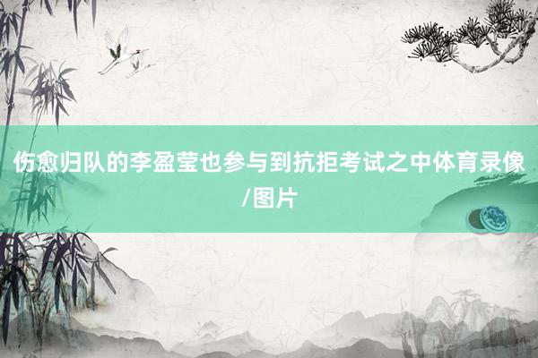 伤愈归队的李盈莹也参与到抗拒考试之中体育录像/图片