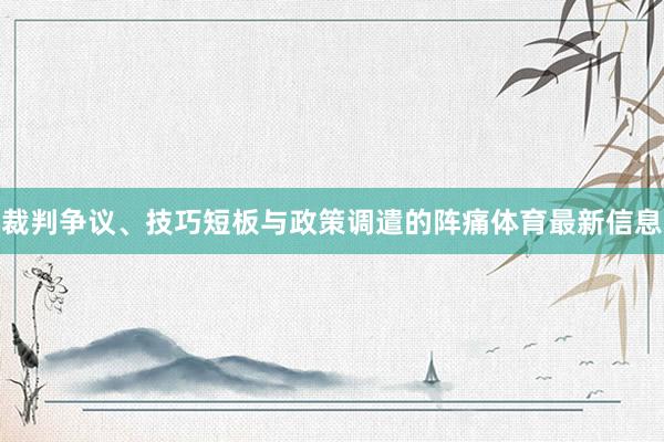 裁判争议、技巧短板与政策调遣的阵痛体育最新信息