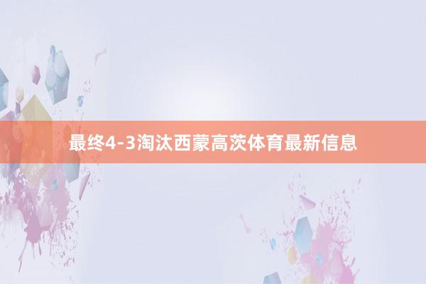 最终4-3淘汰西蒙高茨体育最新信息