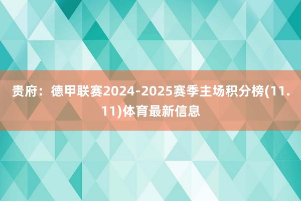 贵府：德甲联赛2024-2025赛季主场积分榜(11.11)体育最新信息