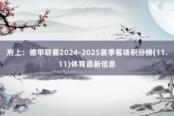 府上：德甲联赛2024-2025赛季客场积分榜(11.11)体育最新信息