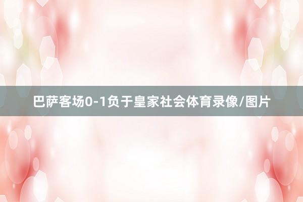 巴萨客场0-1负于皇家社会体育录像/图片