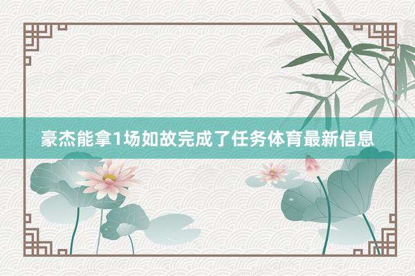 豪杰能拿1场如故完成了任务体育最新信息