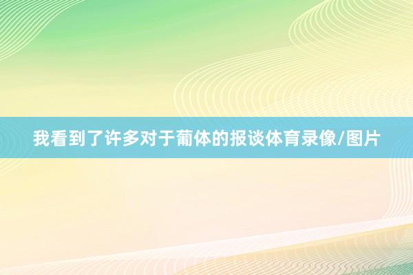 我看到了许多对于葡体的报谈体育录像/图片