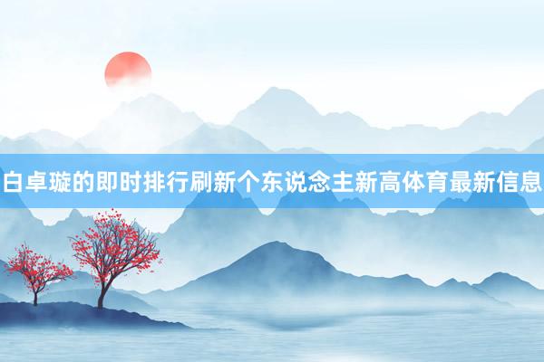 白卓璇的即时排行刷新个东说念主新高体育最新信息