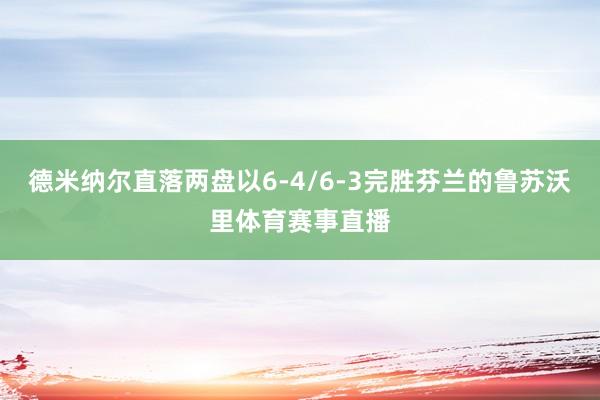 德米纳尔直落两盘以6-4/6-3完胜芬兰的鲁苏沃里体育赛事直播