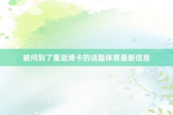 被问到了重返博卡的话题体育最新信息
