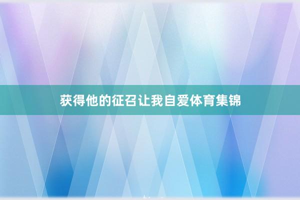 获得他的征召让我自爱体育集锦