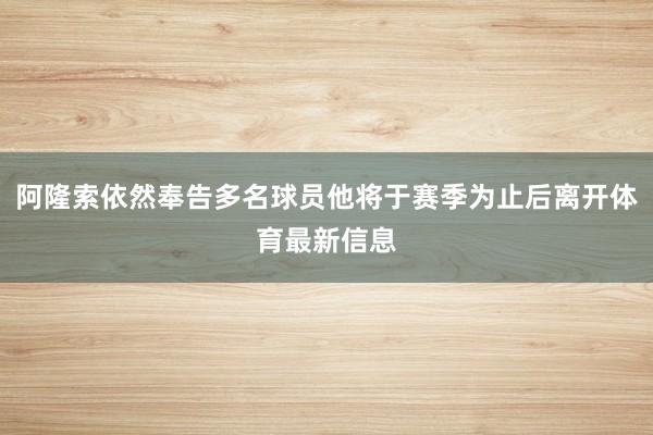阿隆索依然奉告多名球员他将于赛季为止后离开体育最新信息