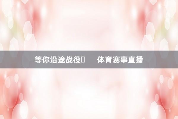 等你沿途战役✊    体育赛事直播
