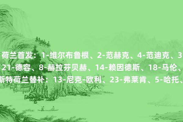 荷兰首发：1-维尔布鲁根、2-范赫克、4-范迪克、3-廷伯、22-邓弗里斯、21-德容、8-赫拉芬贝赫、14-赖因德斯、18-马伦、11-加克波、9-韦霍斯特荷兰替补：13-尼克-欧利、23-弗莱肯、5-哈托、6-德弗里、7-维弗尔、10-诺亚-朗、12-弗林蓬、15-德里赫特、16-昆滕-廷伯、17-伦施、19-布罗贝、20-库普梅纳斯匈牙利首发：1-迪布什、6-奥尔班、3-巴洛格、4-达尔代、