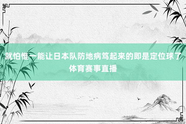 就怕惟一能让日本队防地病笃起来的即是定位球了体育赛事直播