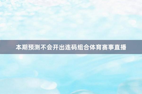 本期预测不会开出连码组合体育赛事直播