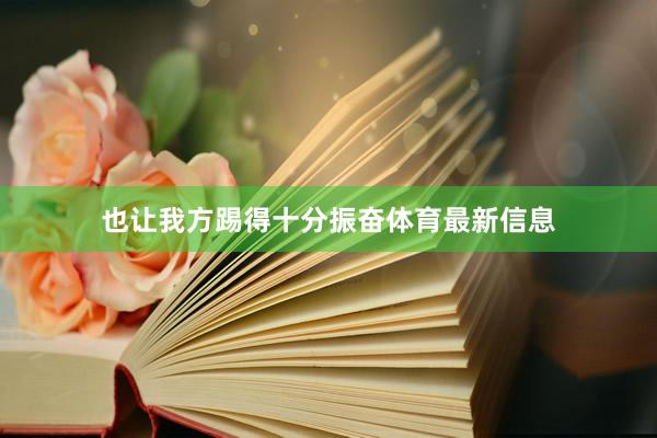 也让我方踢得十分振奋体育最新信息