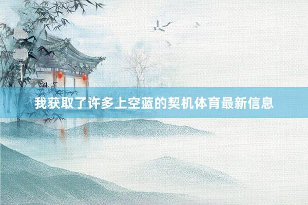 我获取了许多上空蓝的契机体育最新信息