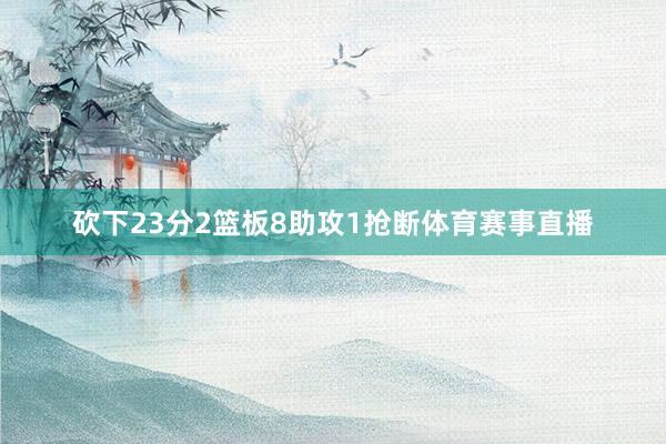 砍下23分2篮板8助攻1抢断体育赛事直播