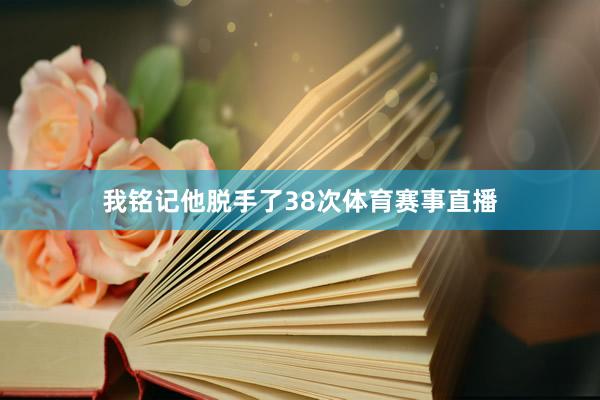 我铭记他脱手了38次体育赛事直播