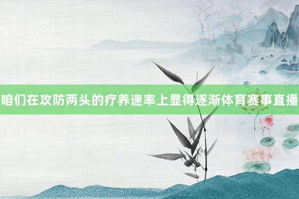 咱们在攻防两头的疗养速率上显得逐渐体育赛事直播