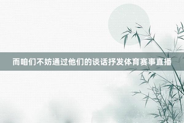 而咱们不妨通过他们的谈话抒发体育赛事直播