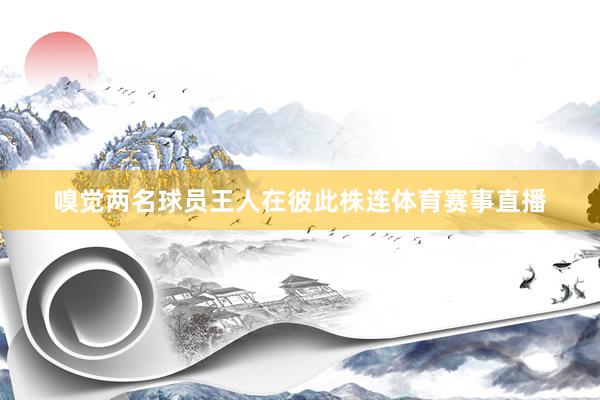 嗅觉两名球员王人在彼此株连体育赛事直播