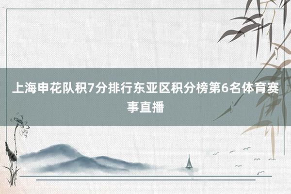 上海申花队积7分排行东亚区积分榜第6名体育赛事直播