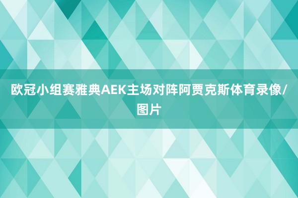 欧冠小组赛雅典AEK主场对阵阿贾克斯体育录像/图片