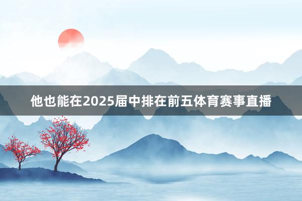 他也能在2025届中排在前五体育赛事直播