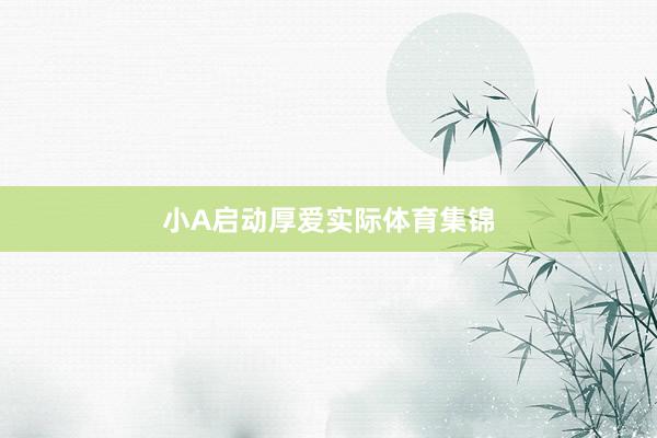 小A启动厚爱实际体育集锦