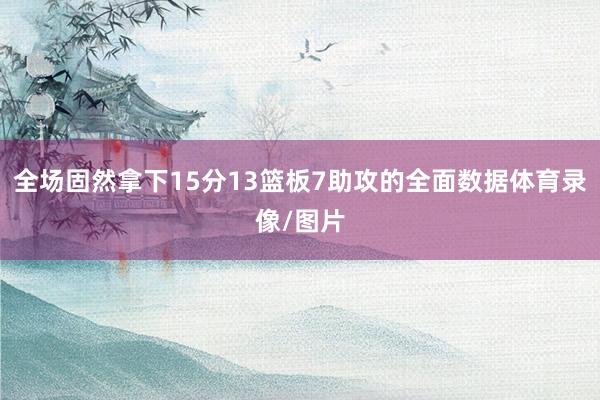 全场固然拿下15分13篮板7助攻的全面数据体育录像/图片