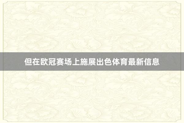 但在欧冠赛场上施展出色体育最新信息