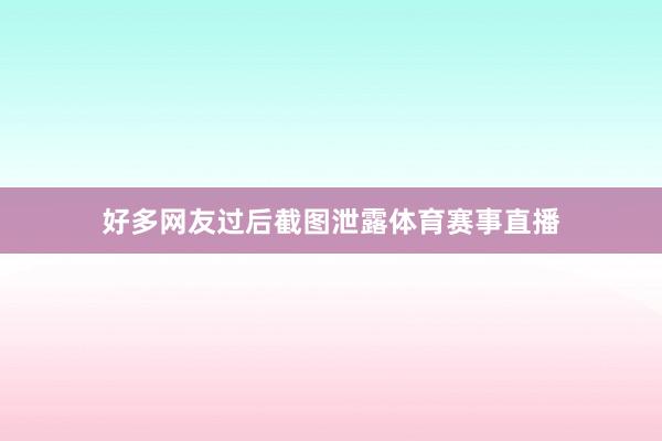 好多网友过后截图泄露体育赛事直播