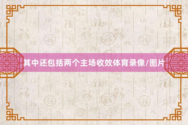 其中还包括两个主场收效体育录像/图片