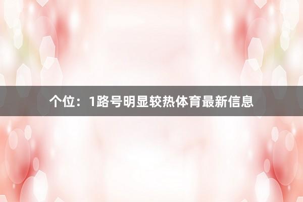 个位：1路号明显较热体育最新信息