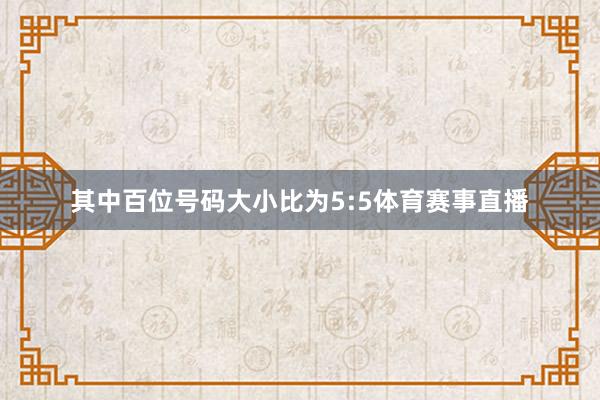 其中百位号码大小比为5:5体育赛事直播