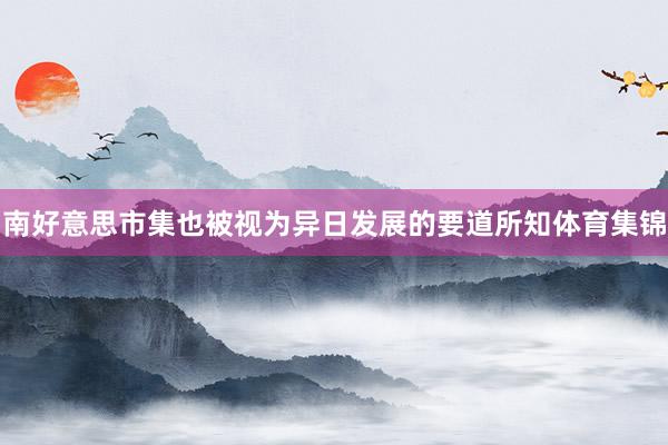 南好意思市集也被视为异日发展的要道所知体育集锦