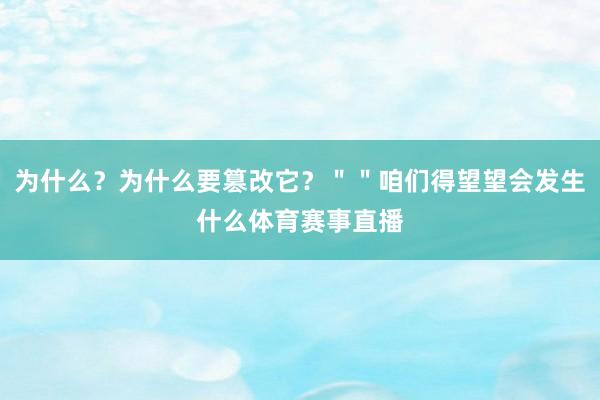 为什么？为什么要篡改它？＂＂咱们得望望会发生什么体育赛事直播